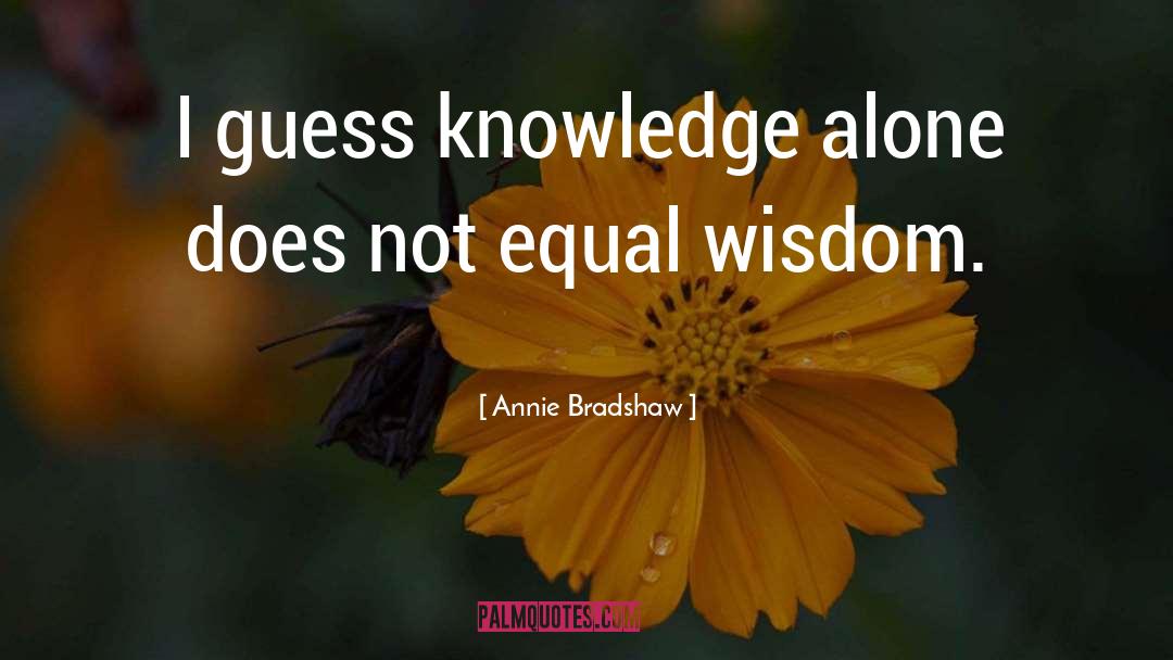Annie Bradshaw Quotes: I guess knowledge alone does