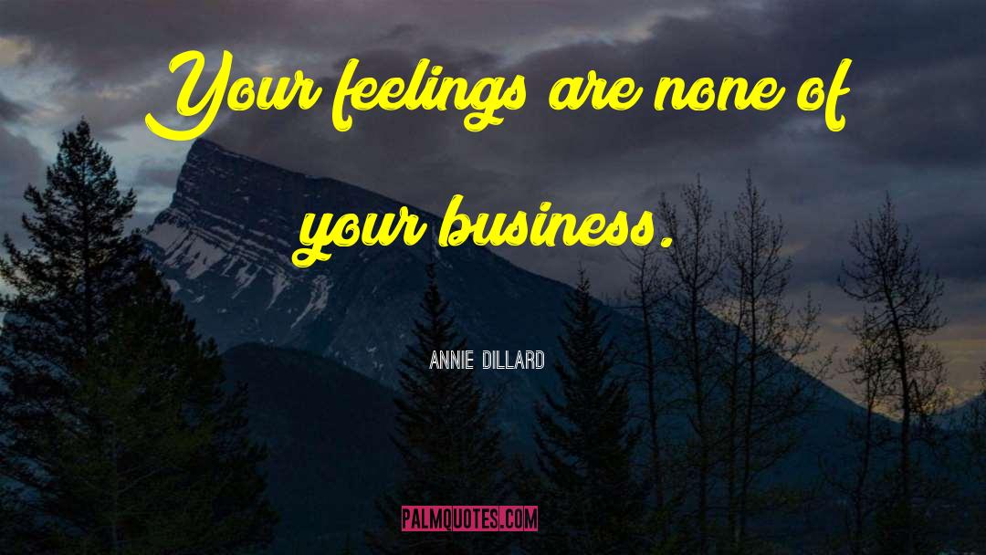 Annie Dillard Quotes: Your feelings are none of