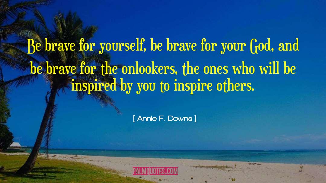 Annie F. Downs Quotes: Be brave for yourself, be