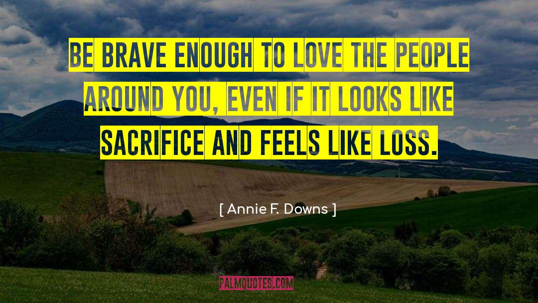 Annie F. Downs Quotes: be brave enough to love