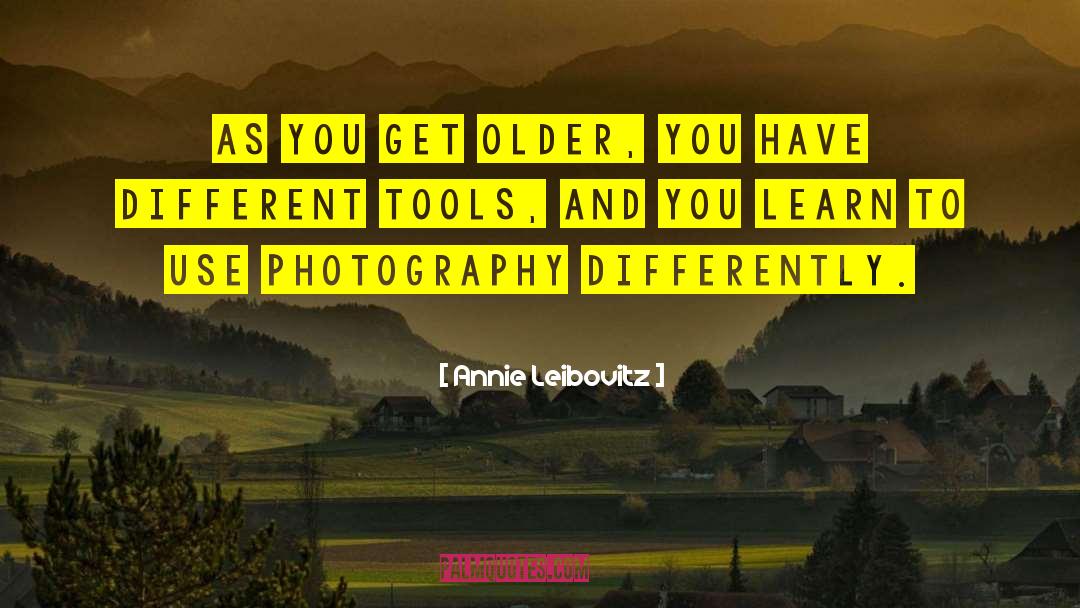 Annie Leibovitz Quotes: As you get older, you