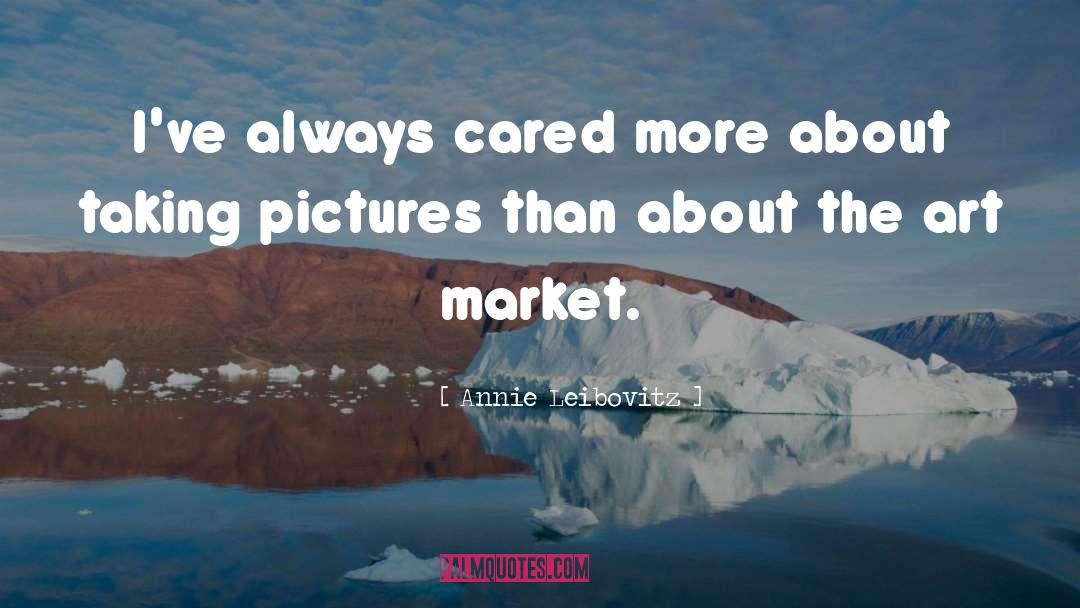 Annie Leibovitz Quotes: I've always cared more about