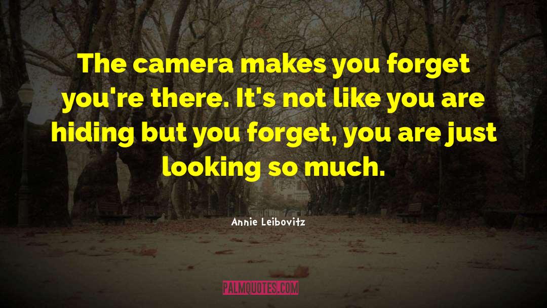 Annie Leibovitz Quotes: The camera makes you forget