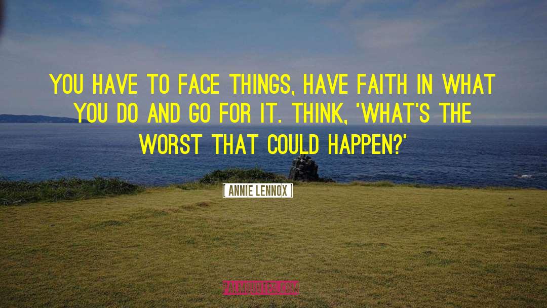 Annie Lennox Quotes: You have to face things,