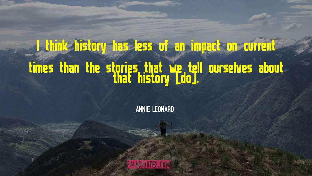 Annie Leonard Quotes: I think history has less