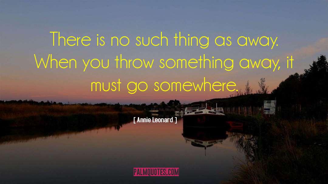 Annie Leonard Quotes: There is no such thing