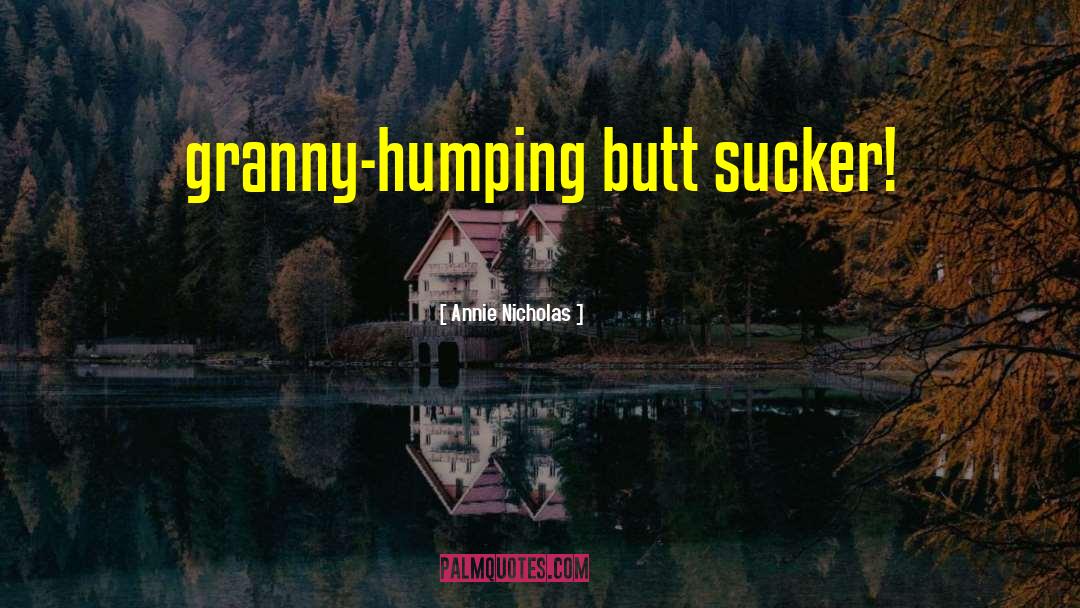 Annie Nicholas Quotes: granny-humping butt sucker!