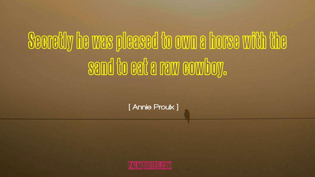 Annie Proulx Quotes: Secretly he was pleased to