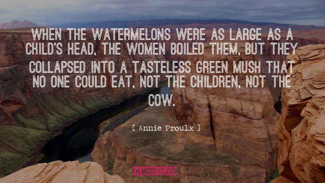 Annie Proulx Quotes: When the watermelons were as