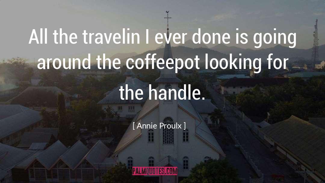 Annie Proulx Quotes: All the travelin I ever