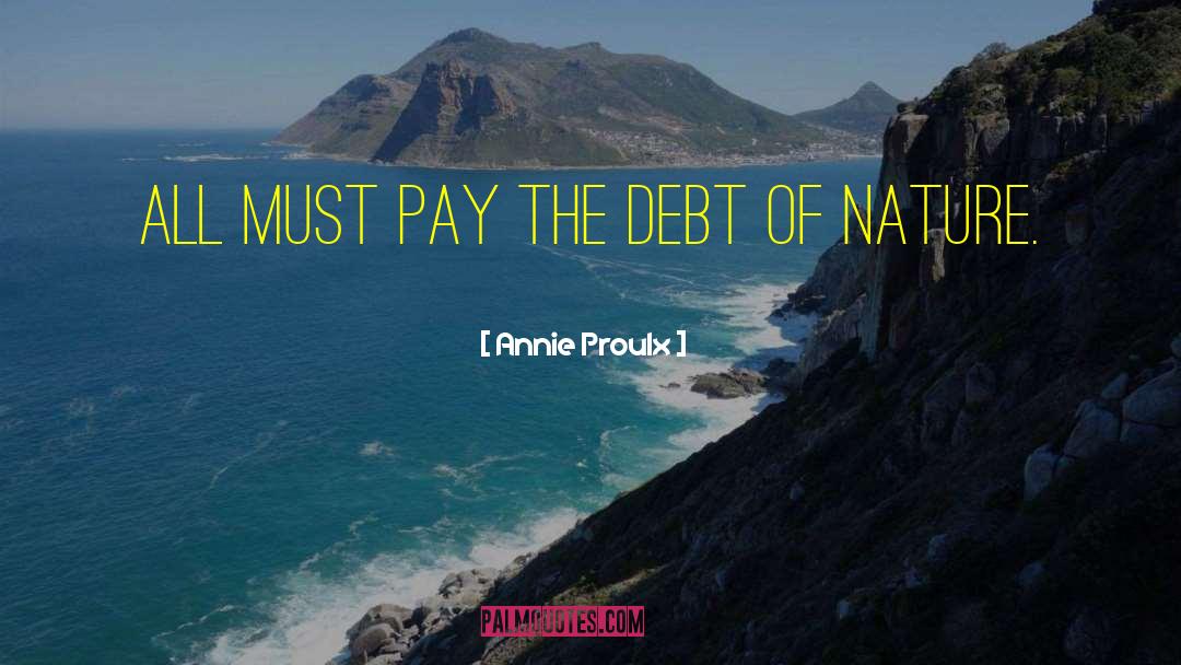 Annie Proulx Quotes: All must pay the debt