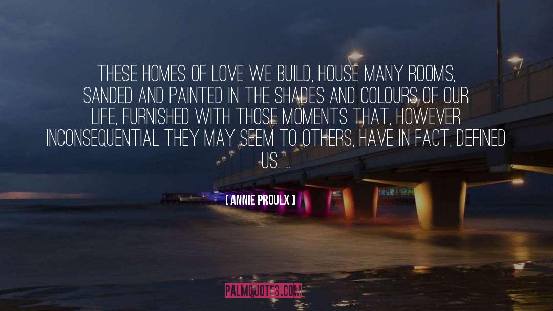 Annie Proulx Quotes: These homes of love we