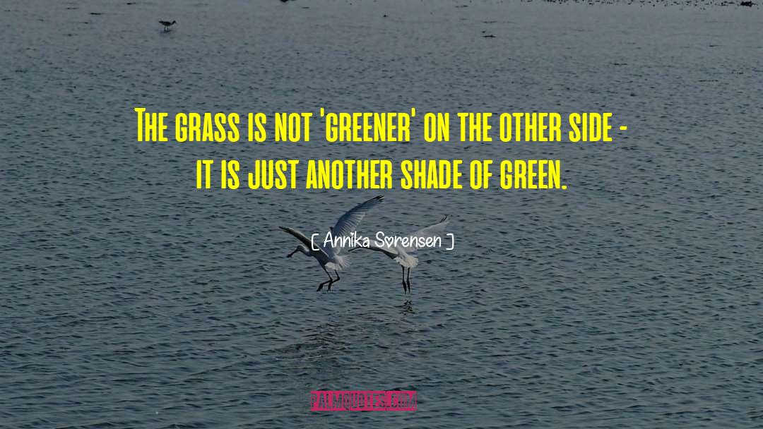 Annika Sorensen Quotes: The grass is not 'greener'