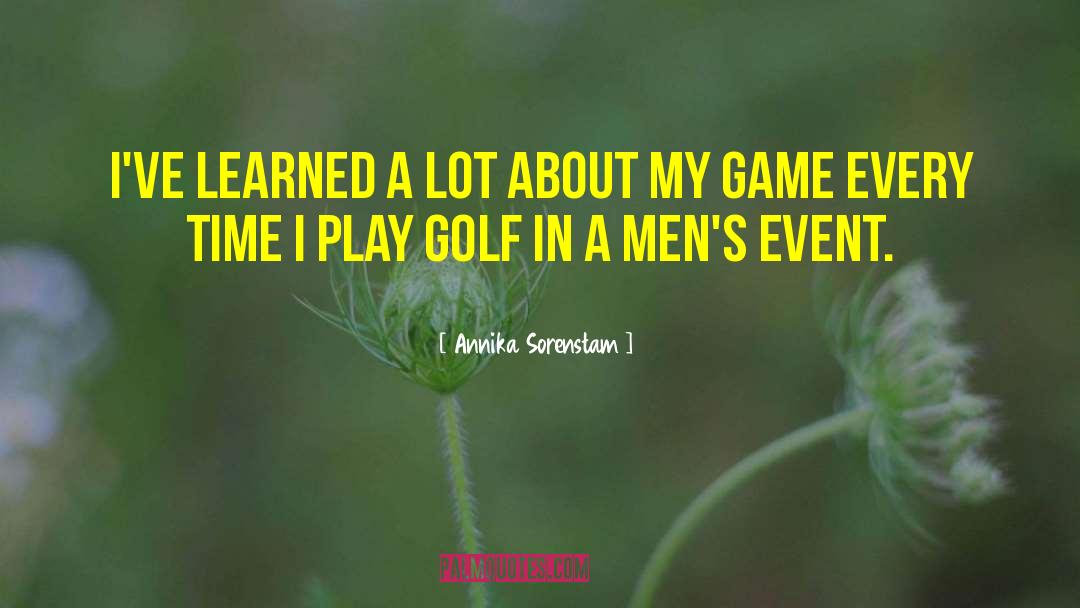 Annika Sorenstam Quotes: I've learned a lot about
