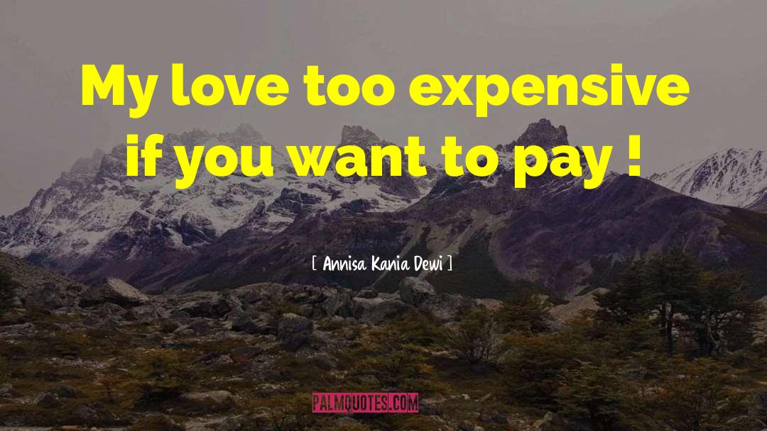 Annisa Kania Dewi Quotes: My love too expensive if