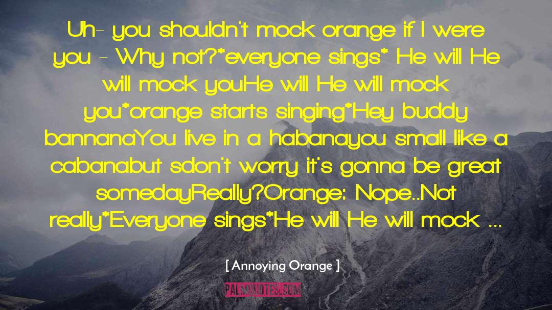 Annoying Orange Quotes: Uh- you shouldn't mock orange