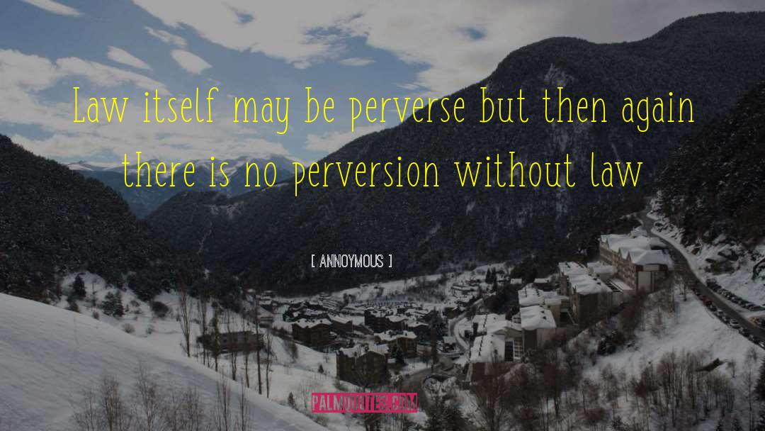 Annoymous Quotes: Law itself may be perverse