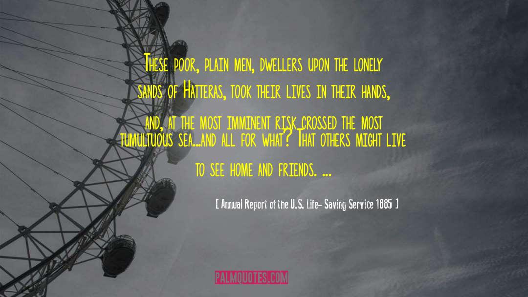 Annual Report Of The U.S. Life- Saving Service 1885 Quotes: These poor, plain men, dwellers