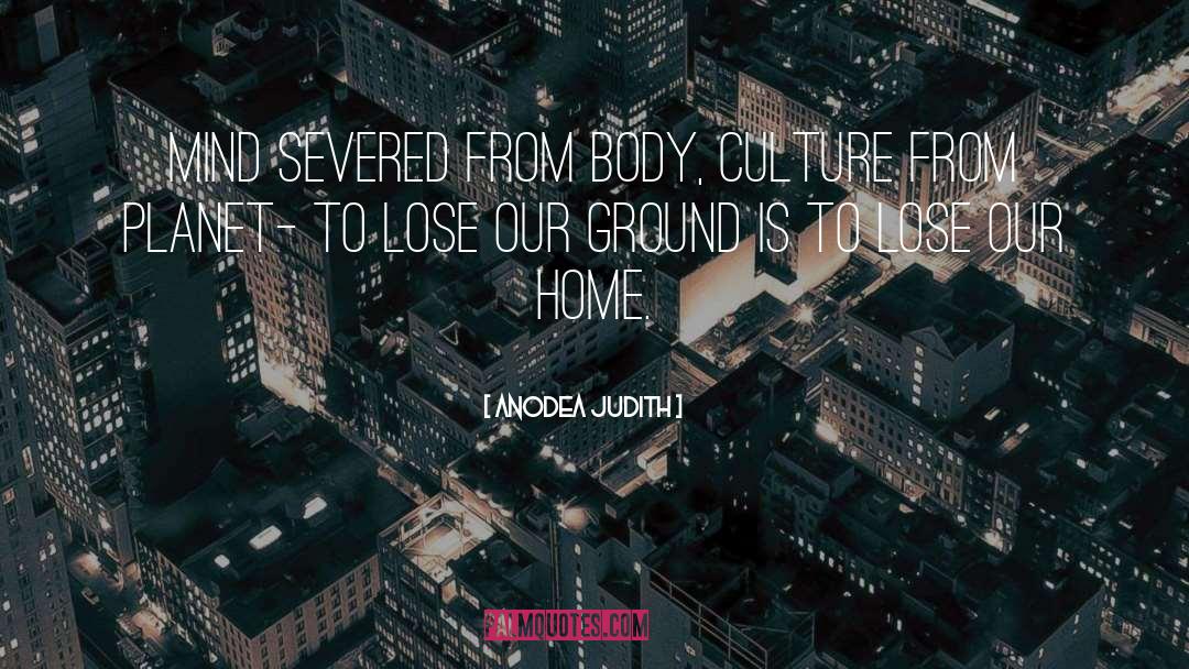 Anodea Judith Quotes: Mind severed from body, culture