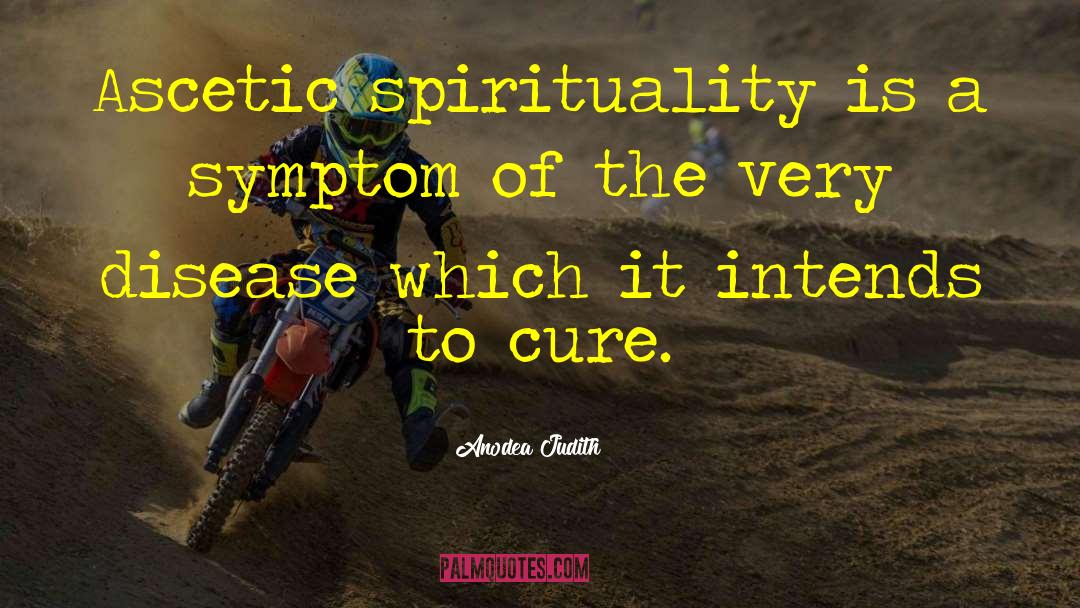 Anodea Judith Quotes: Ascetic spirituality is a symptom