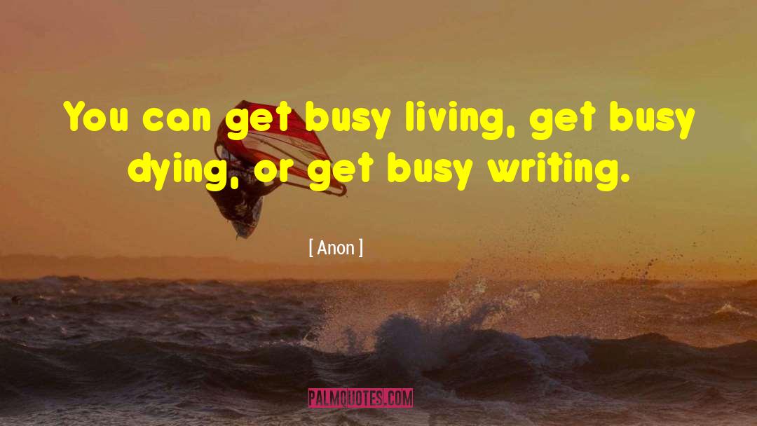 Anon Quotes: You can get busy living,