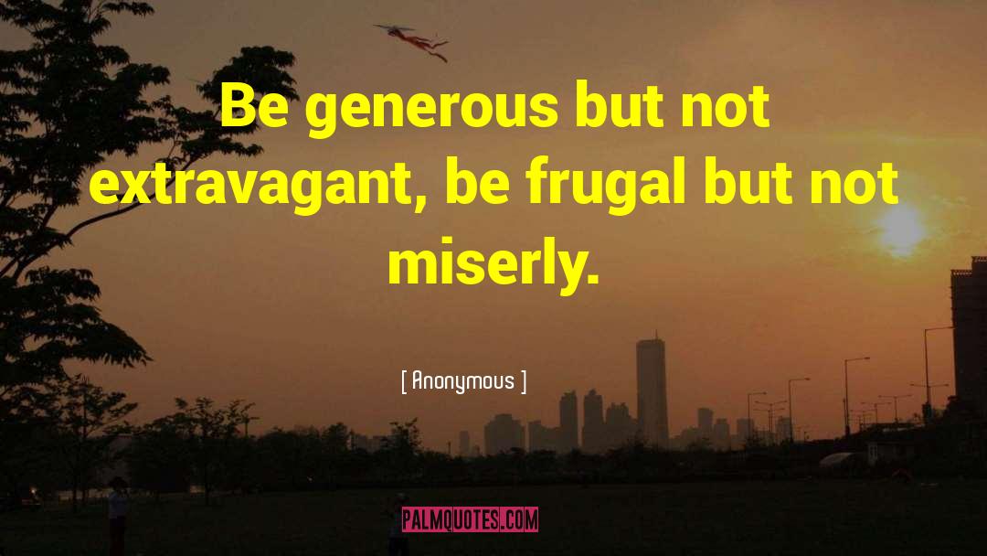 Anonymous Quotes: Be generous but not extravagant,