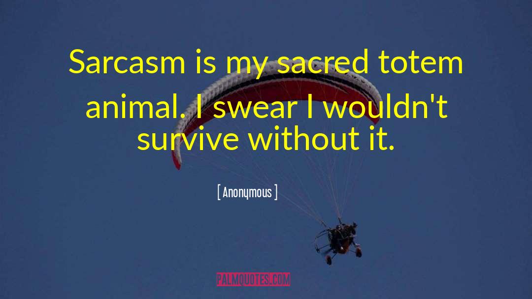 Anonymous Quotes: Sarcasm is my sacred totem