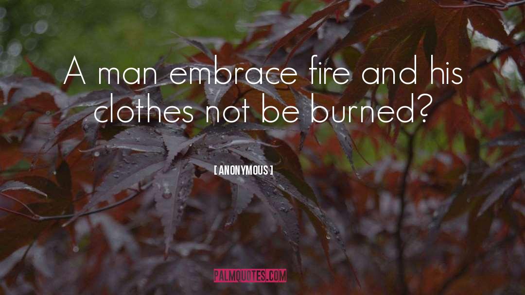 Anonymous Quotes: A man embrace fire and