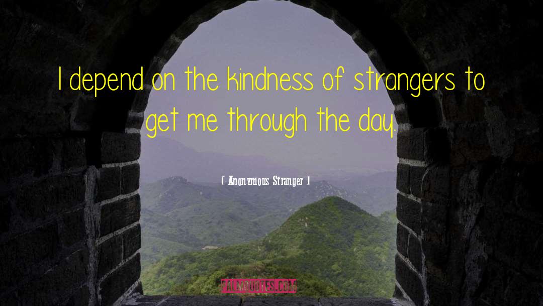 Anonymous Stranger Quotes: I depend on the kindness