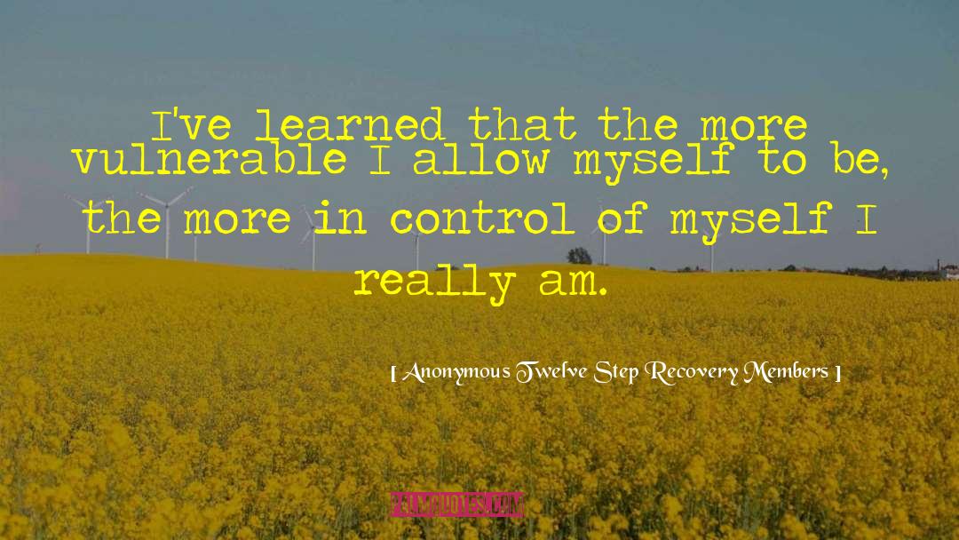 Anonymous Twelve Step Recovery Members Quotes: I've learned that the more