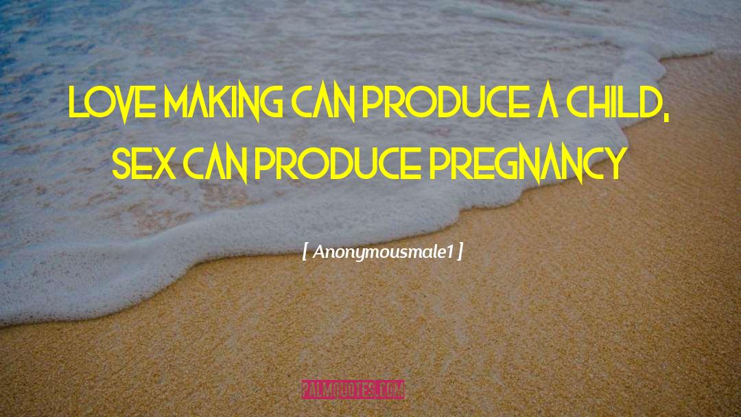 Anonymousmale1 Quotes: Love making can produce a