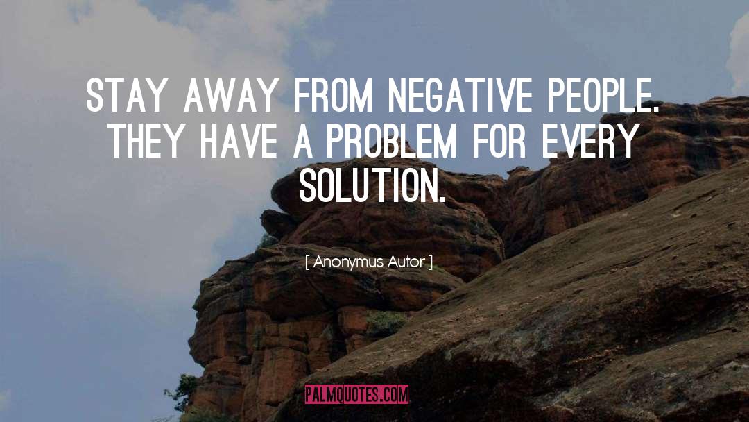 Anonymus Autor Quotes: Stay away from negative people.
