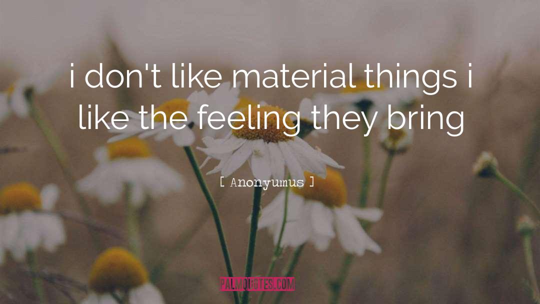 Anonyumus Quotes: i don't like material things