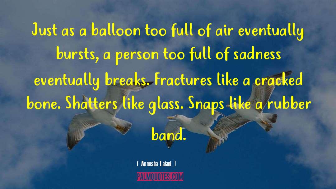 Anoosha Lalani Quotes: Just as a balloon too