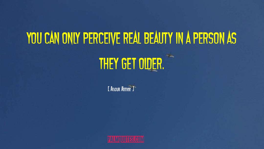 Anouk Aimee Quotes: You can only perceive real