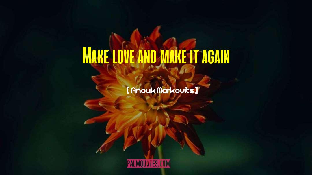 Anouk Markovits Quotes: Make love and make it