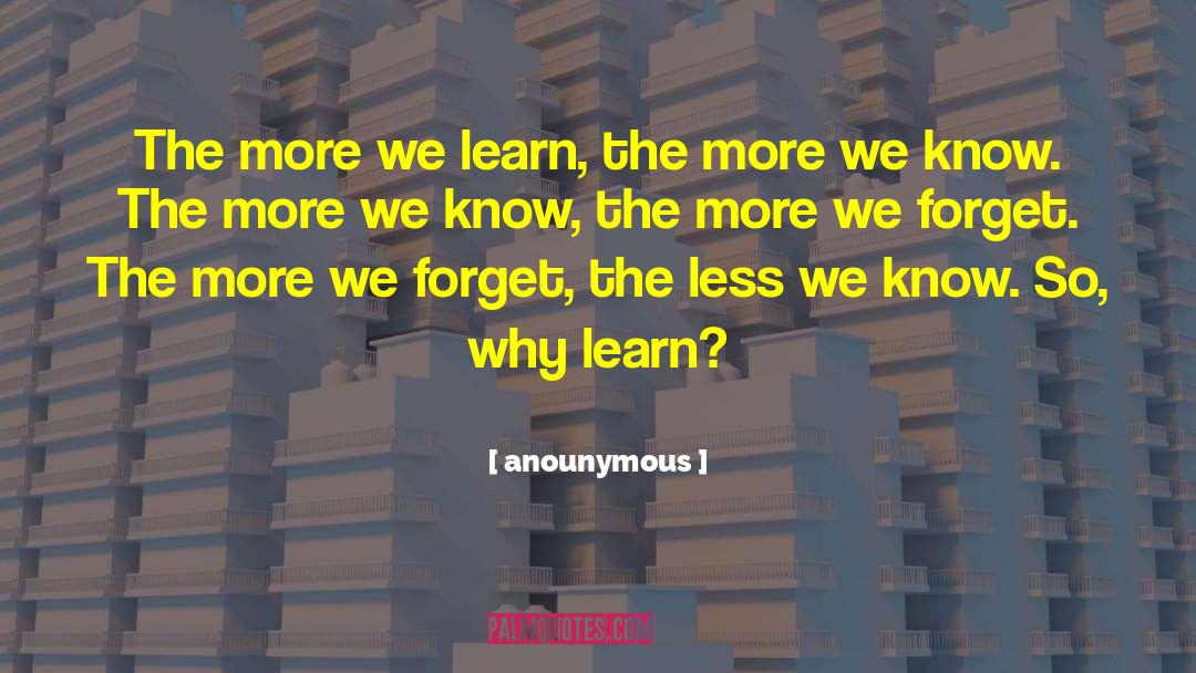 Anounymous Quotes: The more we learn, the