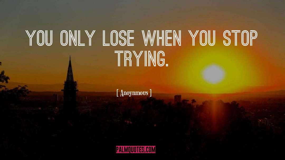 Anoynmous Quotes: You only lose when you