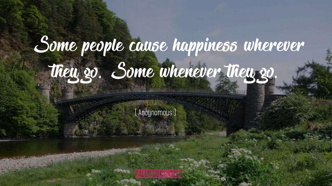 Anoynomous Quotes: Some people cause happiness wherever