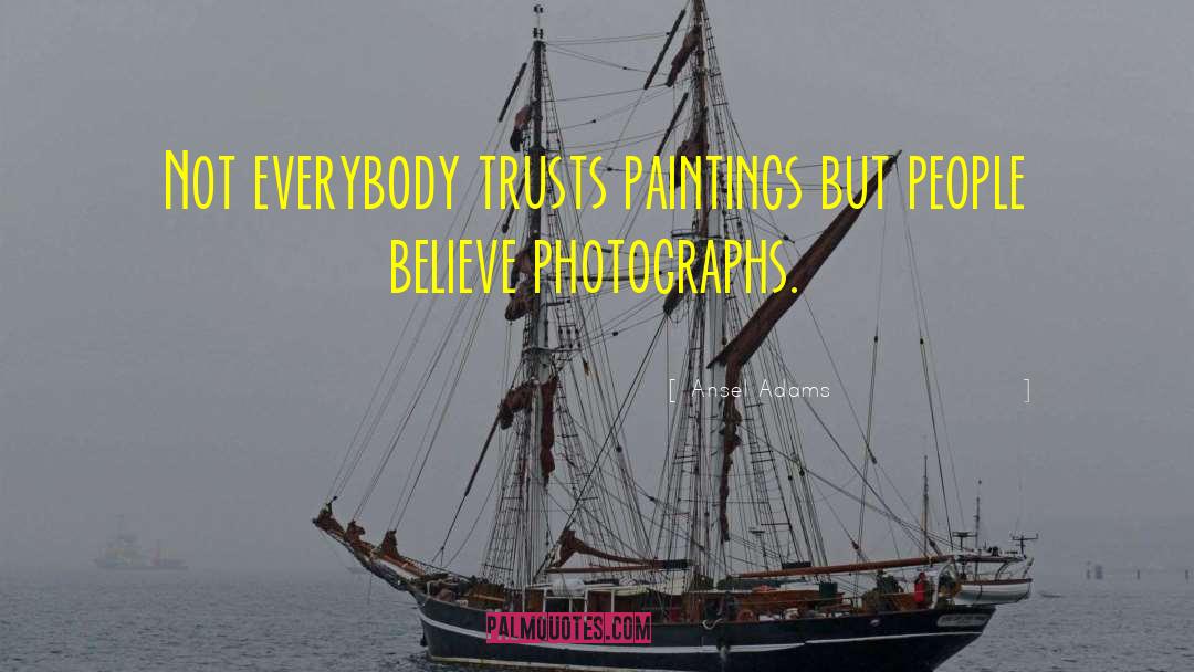 Ansel Adams Quotes: Not everybody trusts paintings but