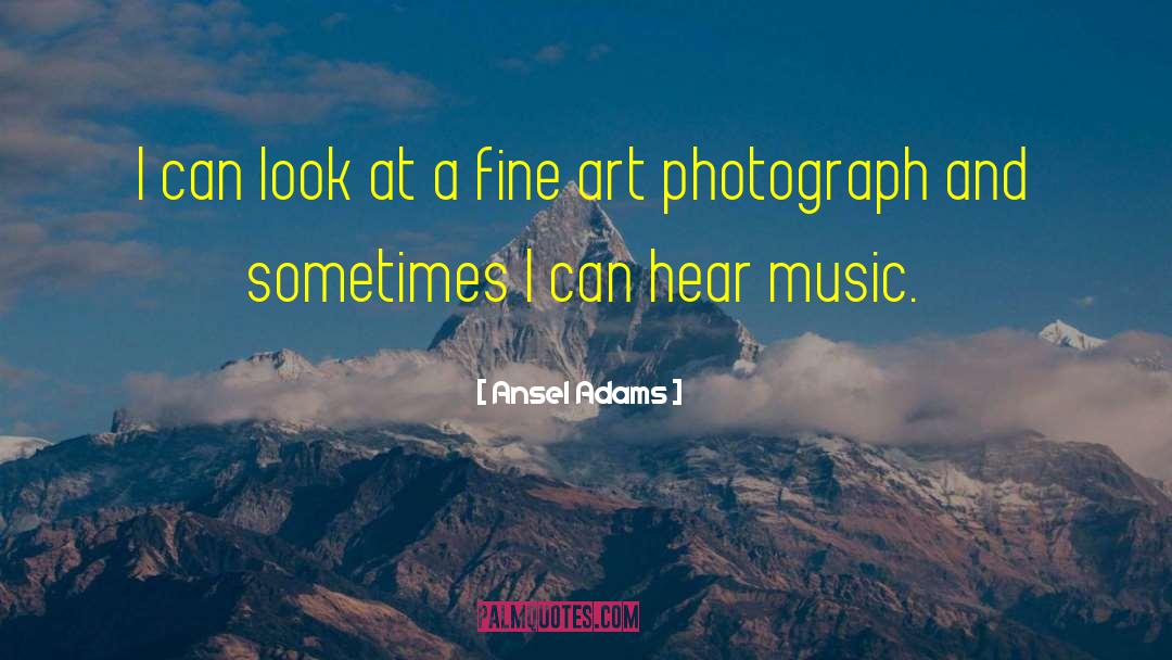 Ansel Adams Quotes: I can look at a
