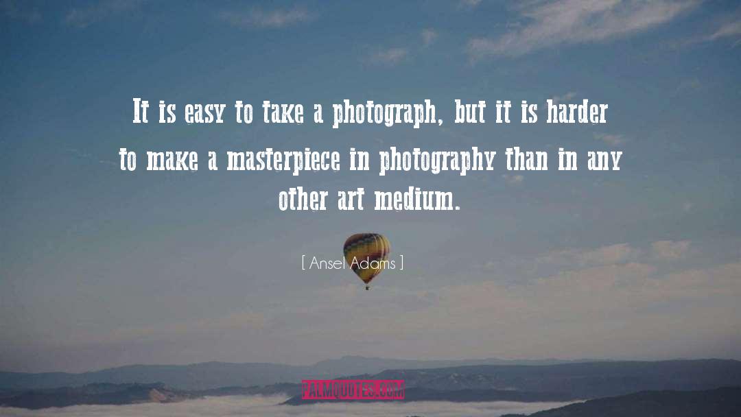 Ansel Adams Quotes: It is easy to take