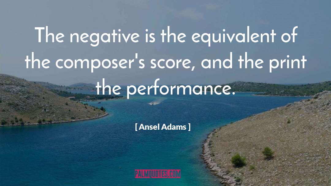 Ansel Adams Quotes: The negative is the equivalent