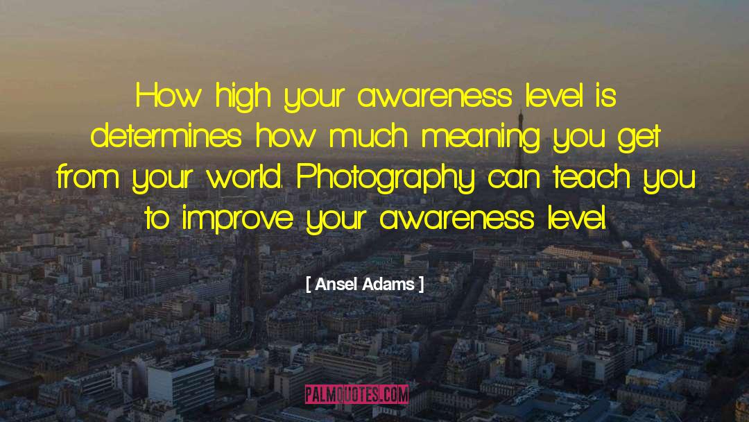 Ansel Adams Quotes: How high your awareness level