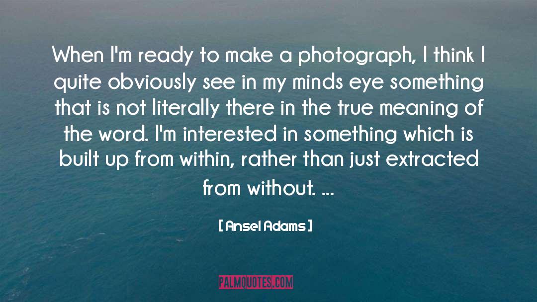 Ansel Adams Quotes: When I'm ready to make