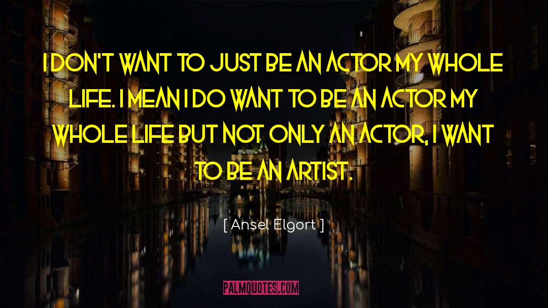 Ansel Elgort Quotes: I don't want to just