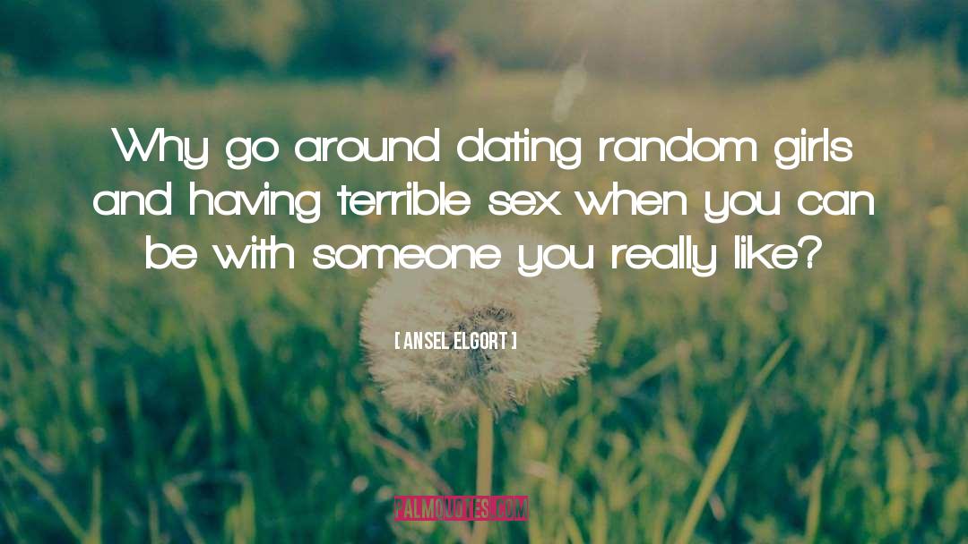 Ansel Elgort Quotes: Why go around dating random