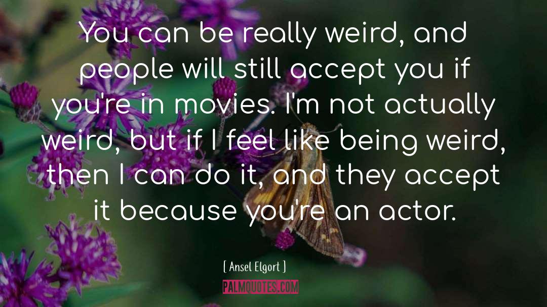 Ansel Elgort Quotes: You can be really weird,