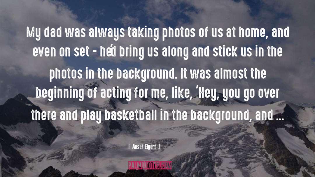 Ansel Elgort Quotes: My dad was always taking