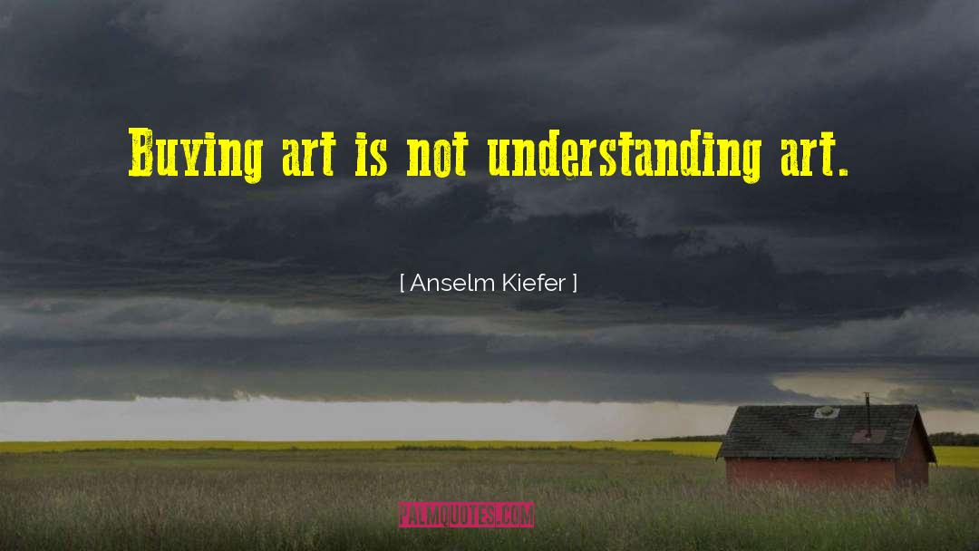 Anselm Kiefer Quotes: Buying art is not understanding